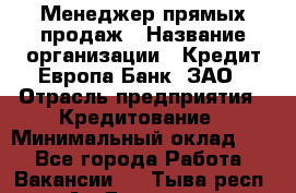 Менеджер прямых продаж › Название организации ­ Кредит Европа Банк, ЗАО › Отрасль предприятия ­ Кредитование › Минимальный оклад ­ 1 - Все города Работа » Вакансии   . Тыва респ.,Ак-Довурак г.
